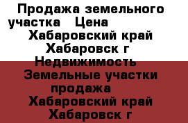 Продажа земельного участка › Цена ­ 1 600 000 - Хабаровский край, Хабаровск г. Недвижимость » Земельные участки продажа   . Хабаровский край,Хабаровск г.